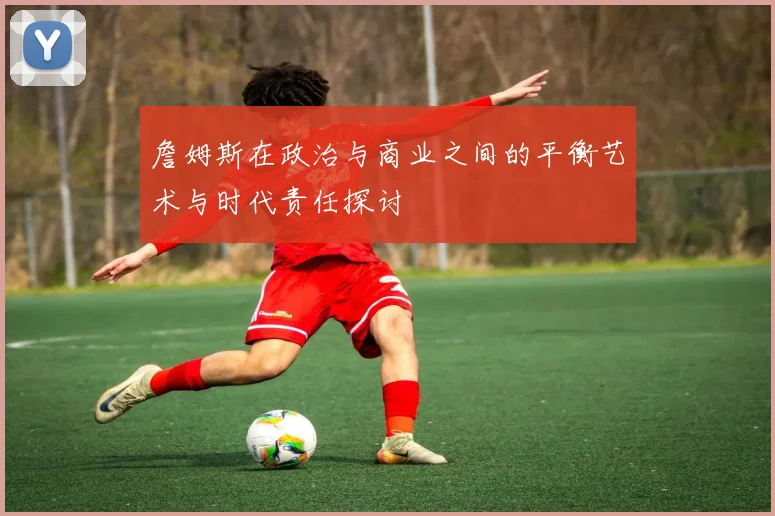 詹姆斯在政治与商业之间的平衡艺术与时代责任探讨