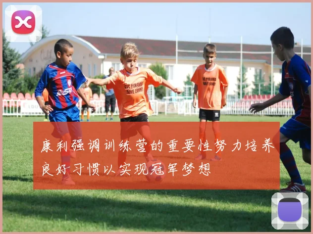 康利强调训练营的重要性努力培养良好习惯以实现冠军梦想
