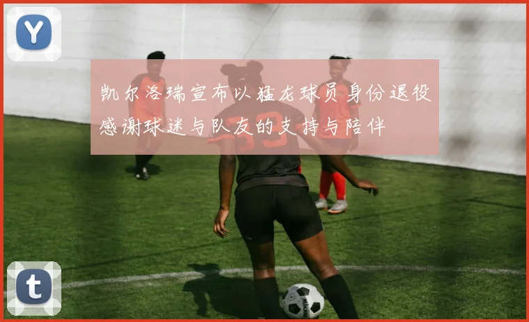 凯尔洛瑞宣布以猛龙球员身份退役感谢球迷与队友的支持与陪伴