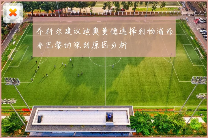 乔科尔建议迪奥曼德选择利物浦而非巴黎的深刻原因分析