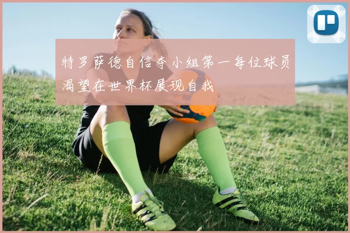 特罗萨德自信夺小组第一每位球员渴望在世界杯展现自我