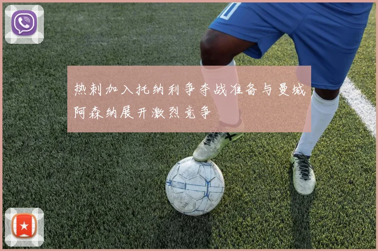 热刺加入托纳利争夺战准备与曼城阿森纳展开激烈竞争