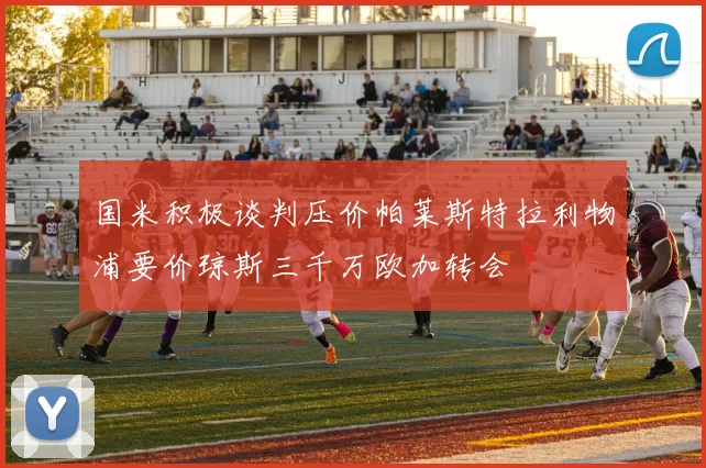 国米积极谈判压价帕莱斯特拉利物浦要价琼斯三千万欧加转会