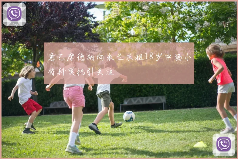 意乙摩德纳向米兰求租18岁中场小将科莫托引关注