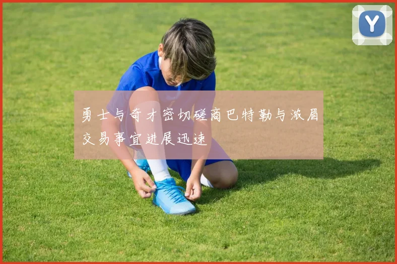 勇士与奇才密切磋商巴特勒与浓眉交易事宜进展迅速