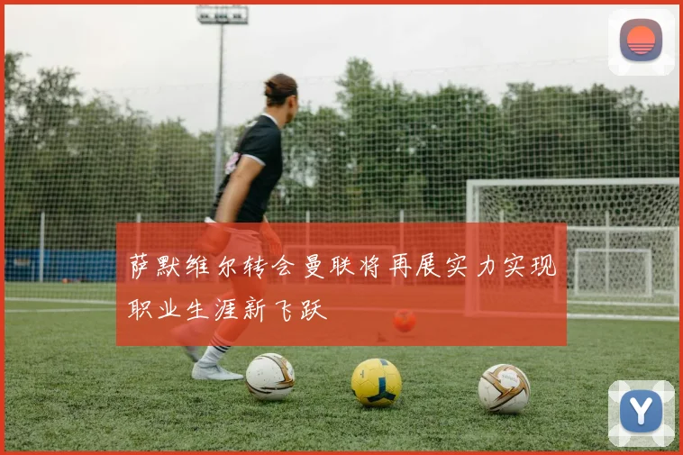 萨默维尔转会曼联将再展实力实现职业生涯新飞跃