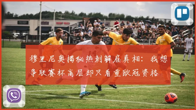 穆里尼奥揭秘热刺解雇真相：我想争联赛杯高层却只看重欧冠资格
