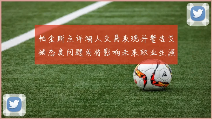 帕金斯点评湖人交易表现并警告艾顿态度问题或将影响未来职业生涯