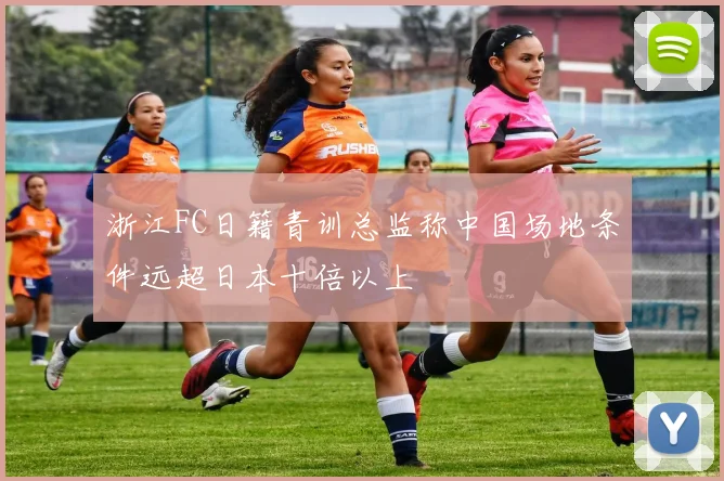 浙江FC日籍青训总监称中国场地条件远超日本十倍以上